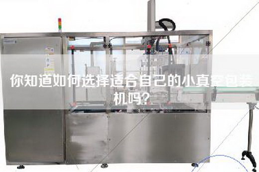你知道如何选择适合自己的小真空包装机吗？
