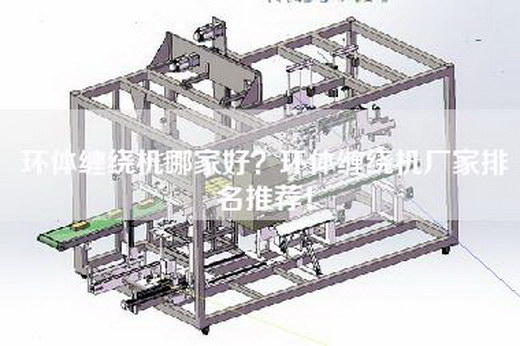环体缠绕机哪家好？环体缠绕机厂家排名推荐！