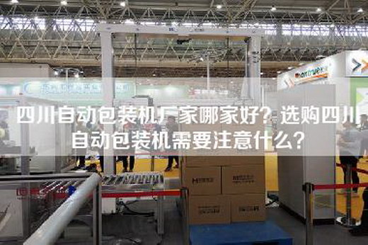 四川自动包装机厂家哪家好？选购四川自动包装机需要注意什么？