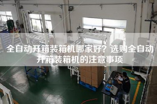 全自动开箱装箱机哪家好？选购全自动开箱装箱机的注意事项