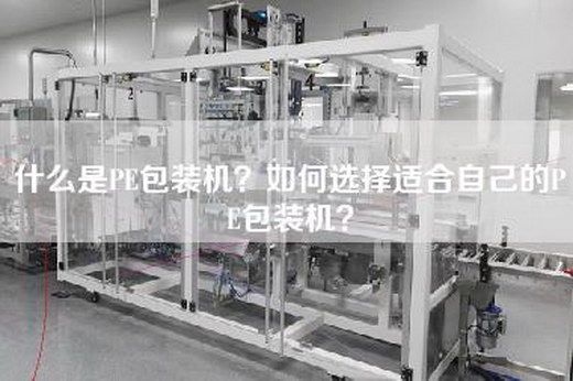 什么是PE包装机？如何选择适合自己的PE包装机？