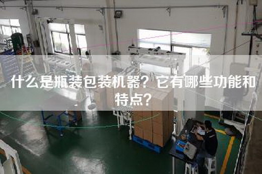 什么是瓶装包装机器？它有哪些功能和特点？