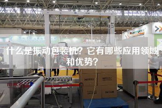 什么是振动包装机？它有哪些应用领域和优势？