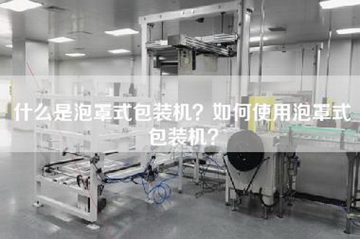 什么是泡罩式包装机？如何使用泡罩式包装机？