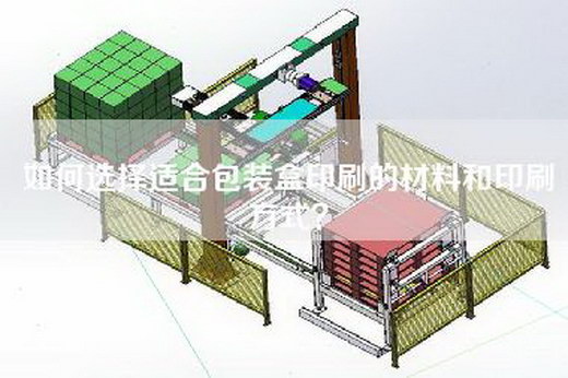 如何选择适合包装盒印刷的材料和印刷方式？