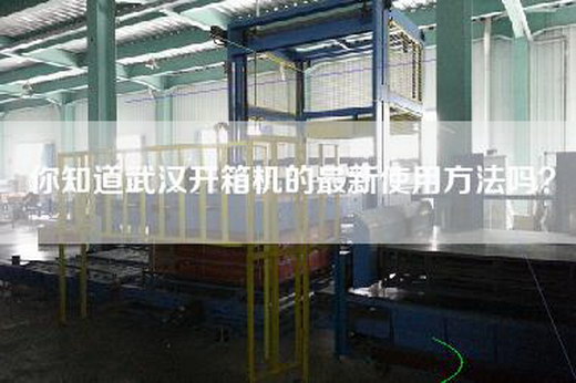 你知道武汉开箱机的最新使用方法吗？