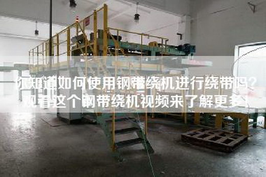 你知道如何使用钢带绕机进行绕带吗？观看这个钢带绕机视频来了解更多！