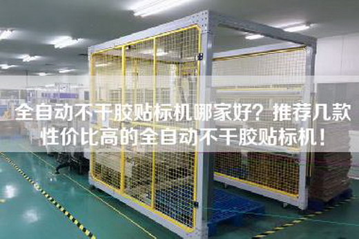 全自动不干胶贴标机哪家好？推荐几款性价比高的全自动不干胶贴标机！