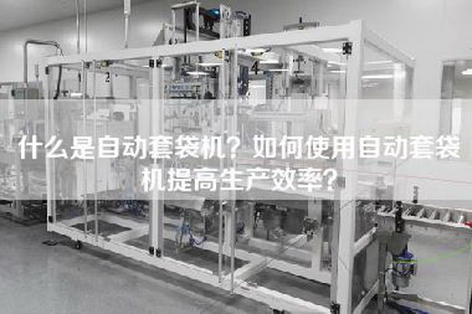 什么是自动套袋机？如何使用自动套袋机提高生产效率？