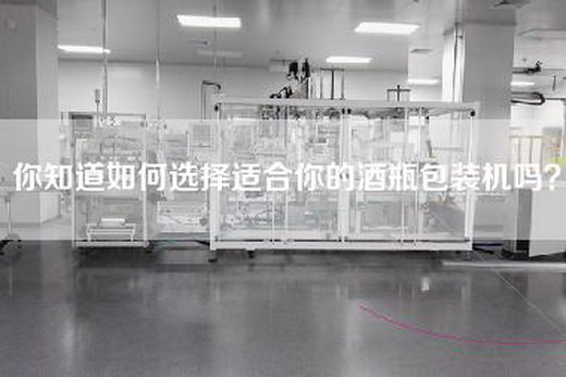 你知道如何选择适合你的酒瓶包装机吗？