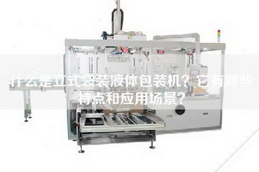 什么是立式袋装液体包装机？它有哪些特点和应用场景？