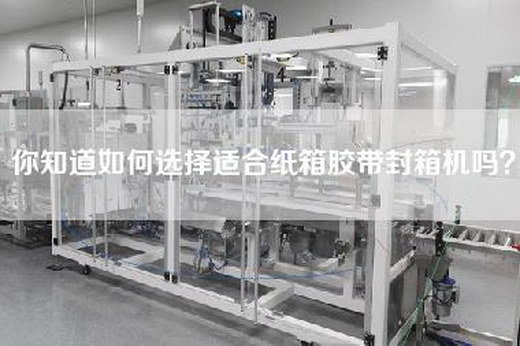你知道如何选择适合纸箱胶带封箱机吗？