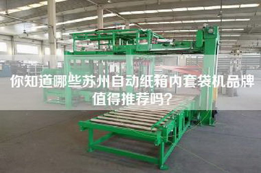 你知道哪些苏州自动纸箱内套袋机品牌值得推荐吗？