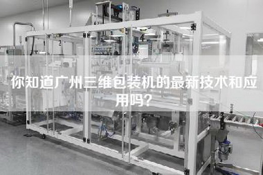 你知道广州三维包装机的最新技术和应用吗？