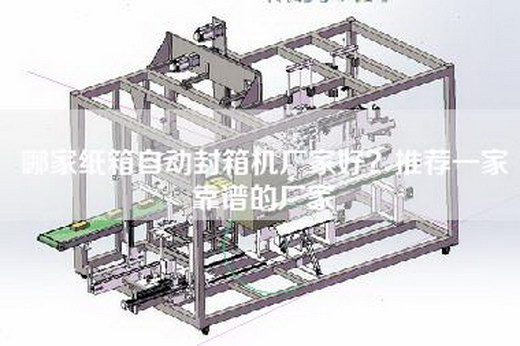 哪家纸箱自动封箱机厂家好？推荐一家靠谱的厂家