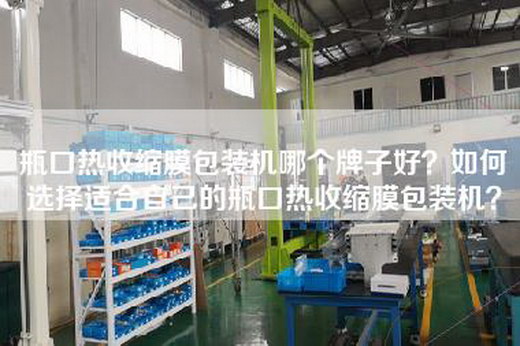 瓶口热收缩膜包装机哪个牌子好？如何选择适合自己的瓶口热收缩膜包装机？