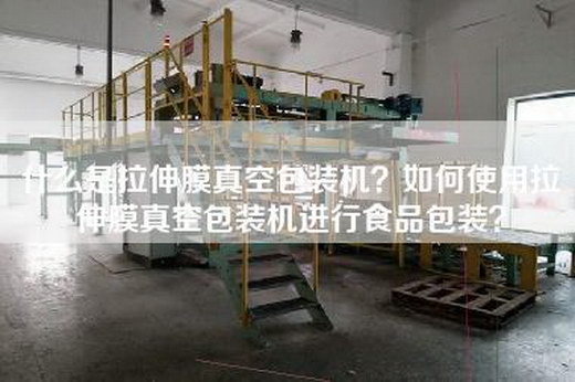 什么是拉伸膜真空包装机？如何使用拉伸膜真空包装机进行食品包装？