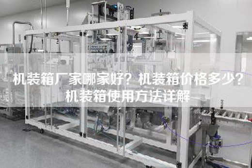机装箱厂家哪家好？机装箱价格多少？机装箱使用方法详解