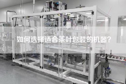 如何选择适合茶叶包装的机器？