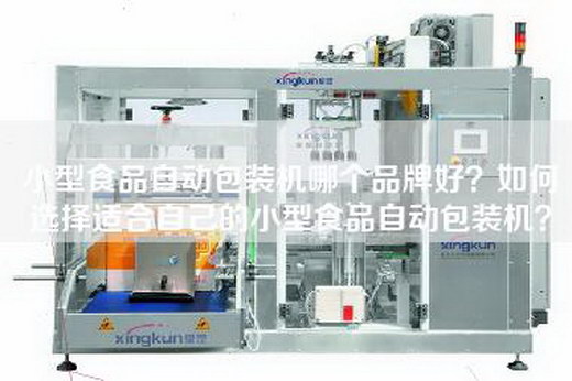 小型食品自动包装机哪个品牌好？如何选择适合自己的小型食品自动包装机？