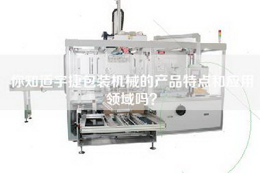 你知道宇捷包装机械的产品特点和应用领域吗？