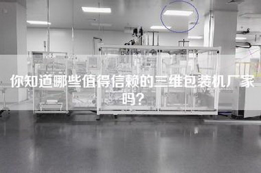 你知道哪些值得信赖的三维包装机厂家吗？