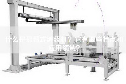什么是悬臂式缠绕机？它有哪些特点和应用领域？