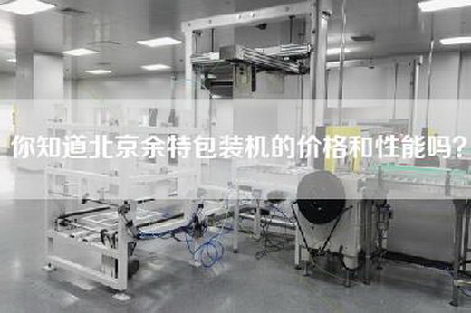 你知道北京余特包装机的价格和性能吗？