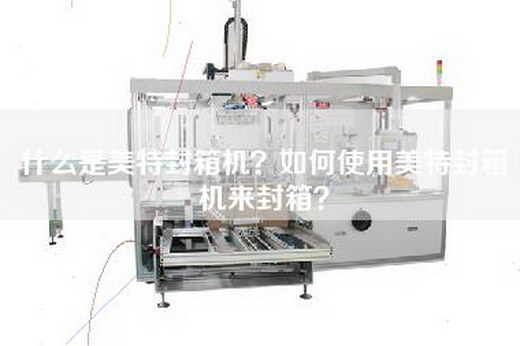 什么是美特封箱机？如何使用美特封箱机来封箱？