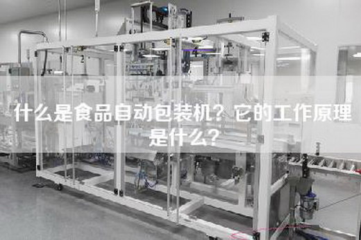 什么是食品自动包装机？它的工作原理是什么？