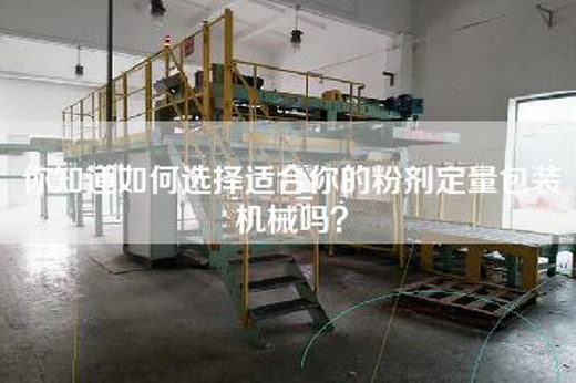 你知道如何选择适合你的粉剂定量包装机械吗？