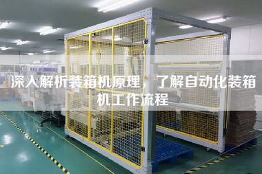 深入解析装箱机原理，了解自动化装箱机工作流程