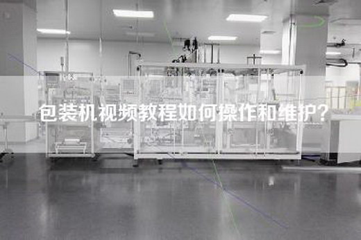 包装机视频教程如何操作和维护？