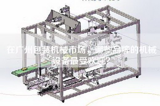 在广州包装机械市场，哪些品牌的机械设备最受欢迎？