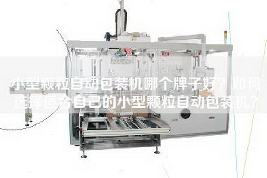 小型颗粒自动包装机哪个牌子好？如何选择适合自己的小型颗粒自动包装机？