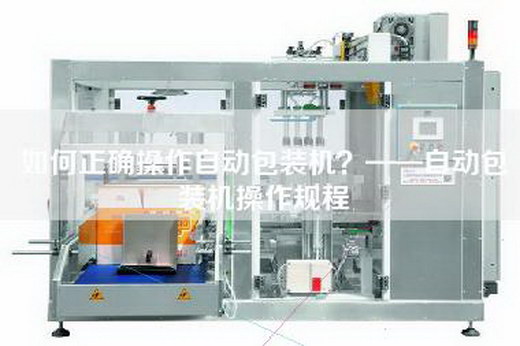 如何正确操作自动包装机？——自动包装机操作规程