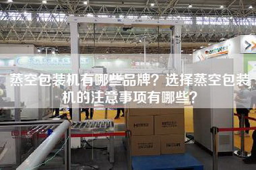 蒸空包装机有哪些品牌？选择蒸空包装机的注意事项有哪些？