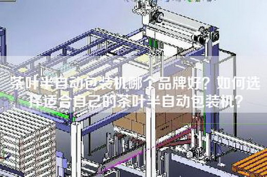 茶叶半自动包装机哪个品牌好？如何选择适合自己的茶叶半自动包装机？