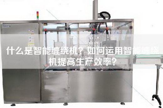 什么是智能缠绕机？如何运用智能缠绕机提高生产效率？