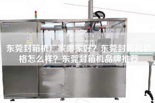 东莞封箱机厂家哪家好？东莞封箱机价格怎么样？东莞封箱机品牌推荐