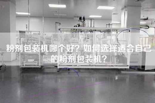 粉剂包装机哪个好？如何选择适合自己的粉剂包装机？