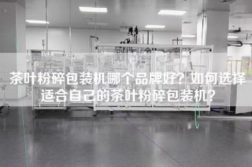 茶叶粉碎包装机哪个品牌好？如何选择适合自己的茶叶粉碎包装机？