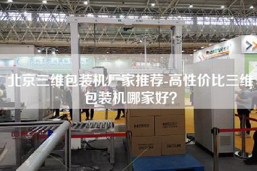 北京三维包装机厂家推荐-高性价比三维包装机哪家好？