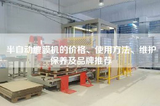 半自动缠膜机的价格、使用方法、维护保养及品牌推荐