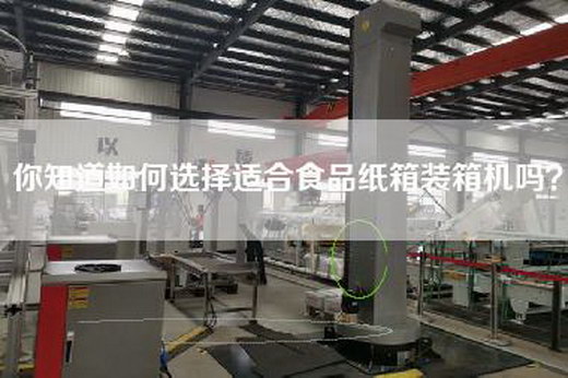 你知道如何选择适合食品纸箱装箱机吗？
