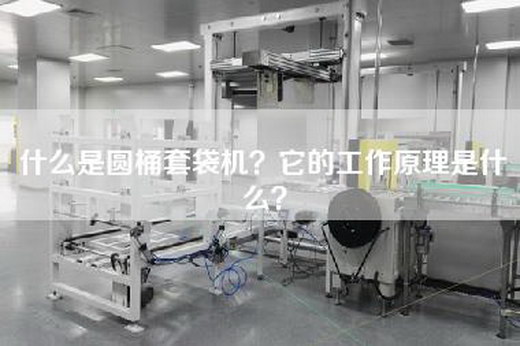 什么是圆桶套袋机？它的工作原理是什么？