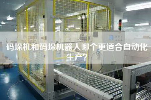 码垛机和码垛机器人哪个更适合自动化生产？