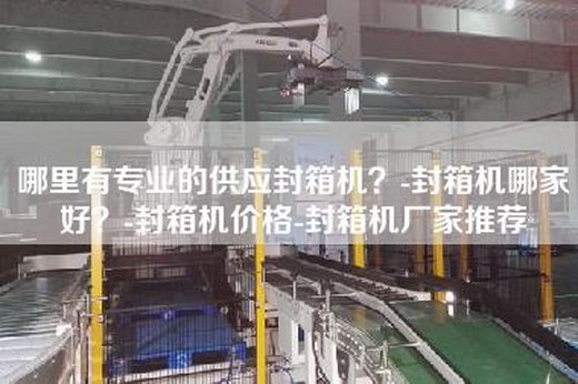 哪里有专业的供应封箱机？-封箱机哪家好？-封箱机价格-封箱机厂家推荐