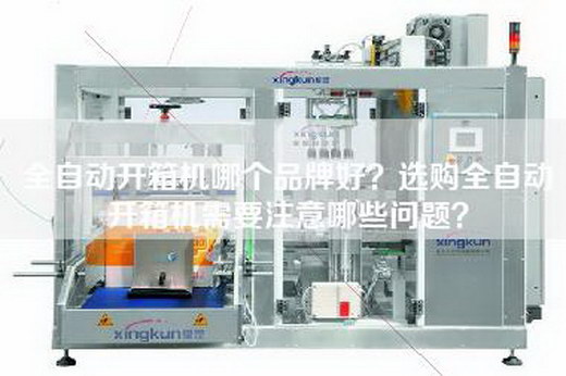全自动开箱机哪个品牌好？选购全自动开箱机需要注意哪些问题？
