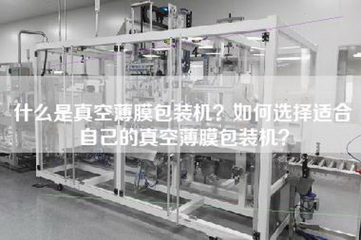 什么是真空薄膜包装机？如何选择适合自己的真空薄膜包装机？